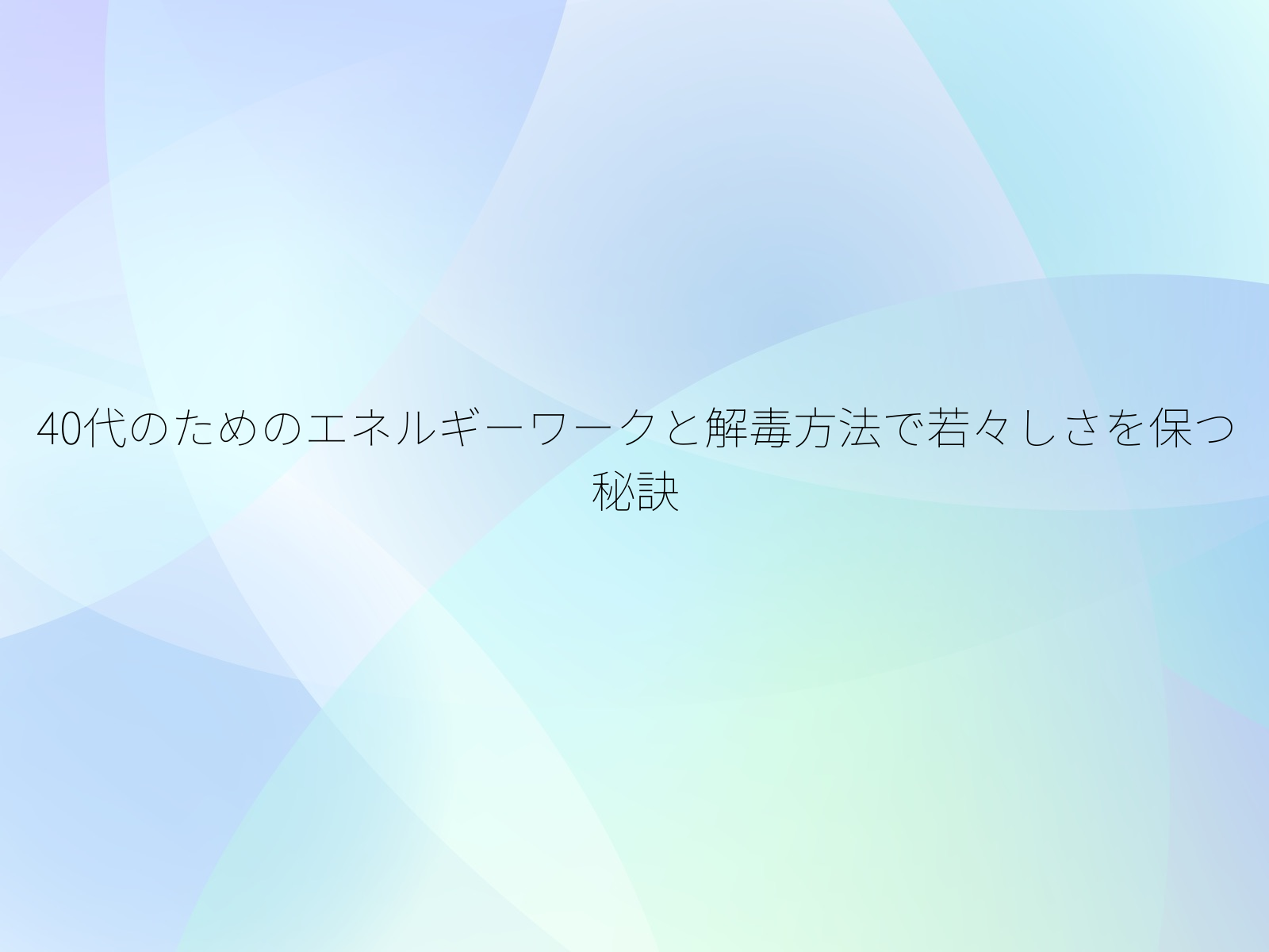 40代のためのエネルギーワークと解毒方法で若々しさを保つ秘訣