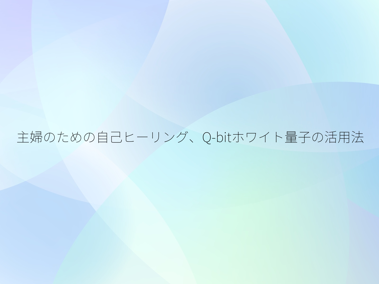 主婦のための自己ヒーリング、Q-bitホワイト量子の活用法/