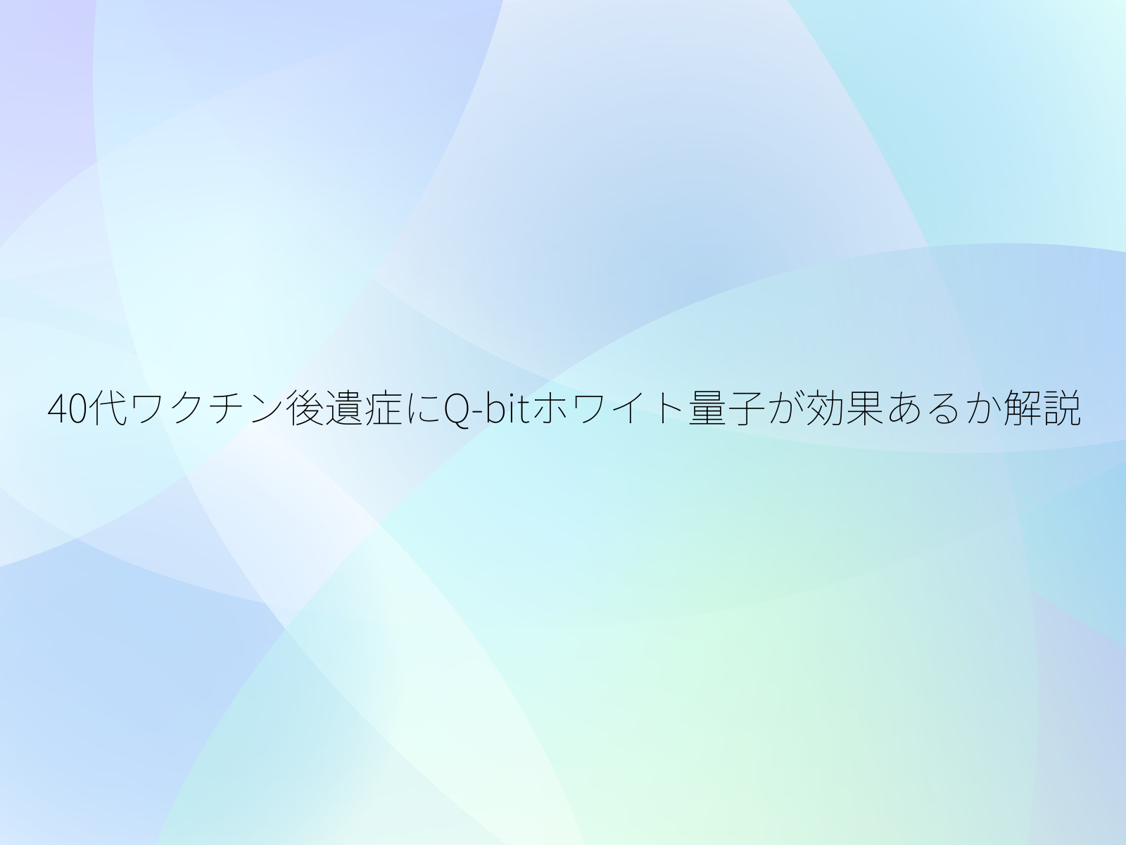 40代ワクチン後遺症にQ-bitホワイト量子が効果あるか解説/