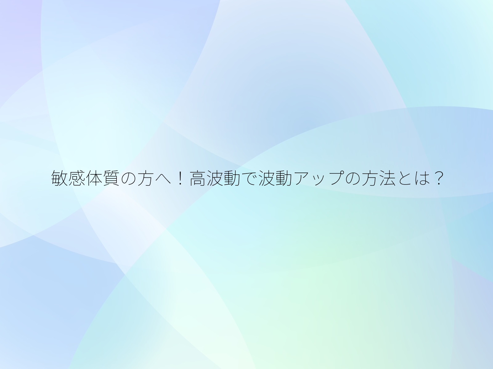 敏感体質の方へ！高波動で波動アップの方法とは？/