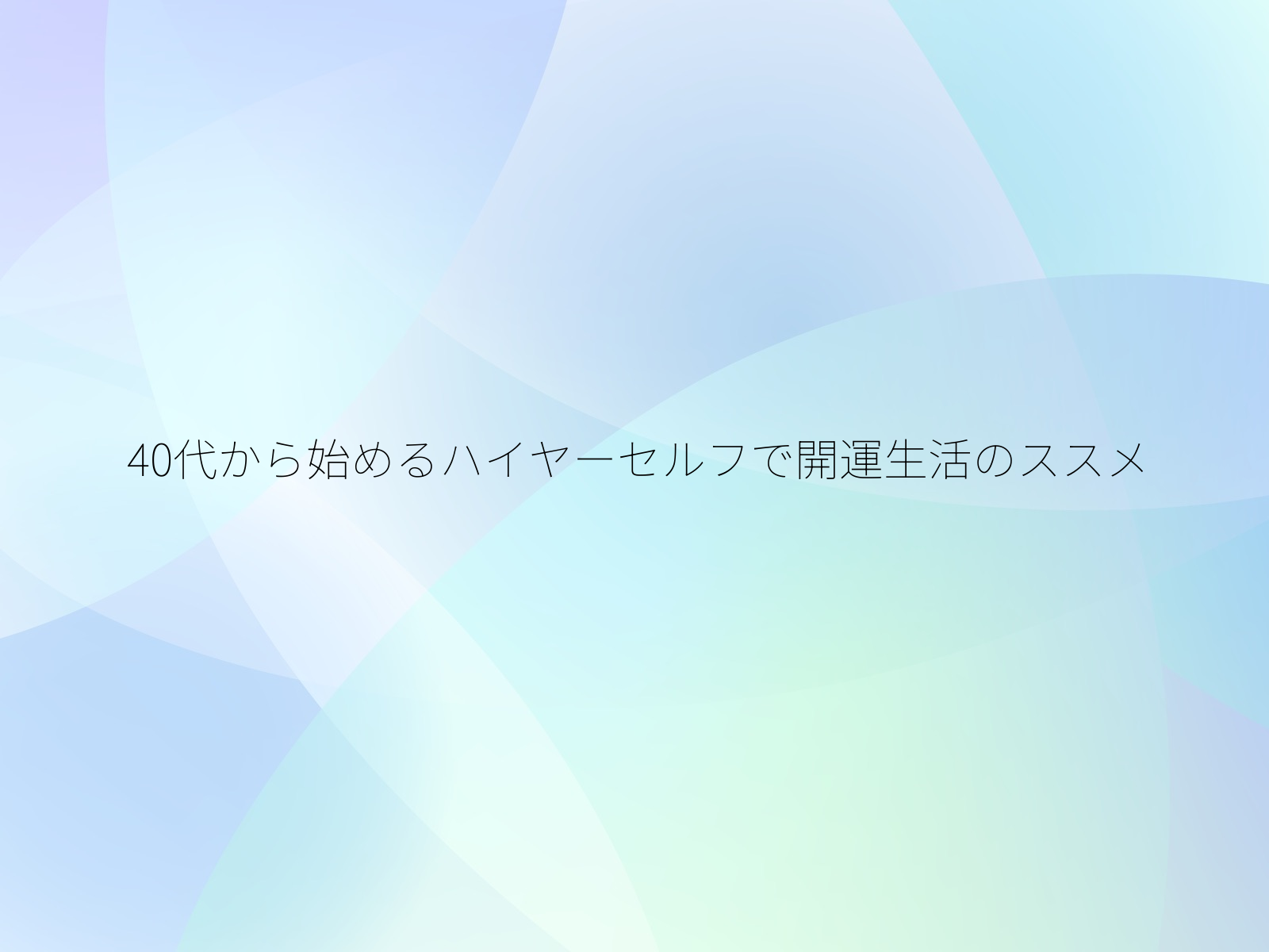 40代から始めるハイヤーセルフで開運生活のススメ/
