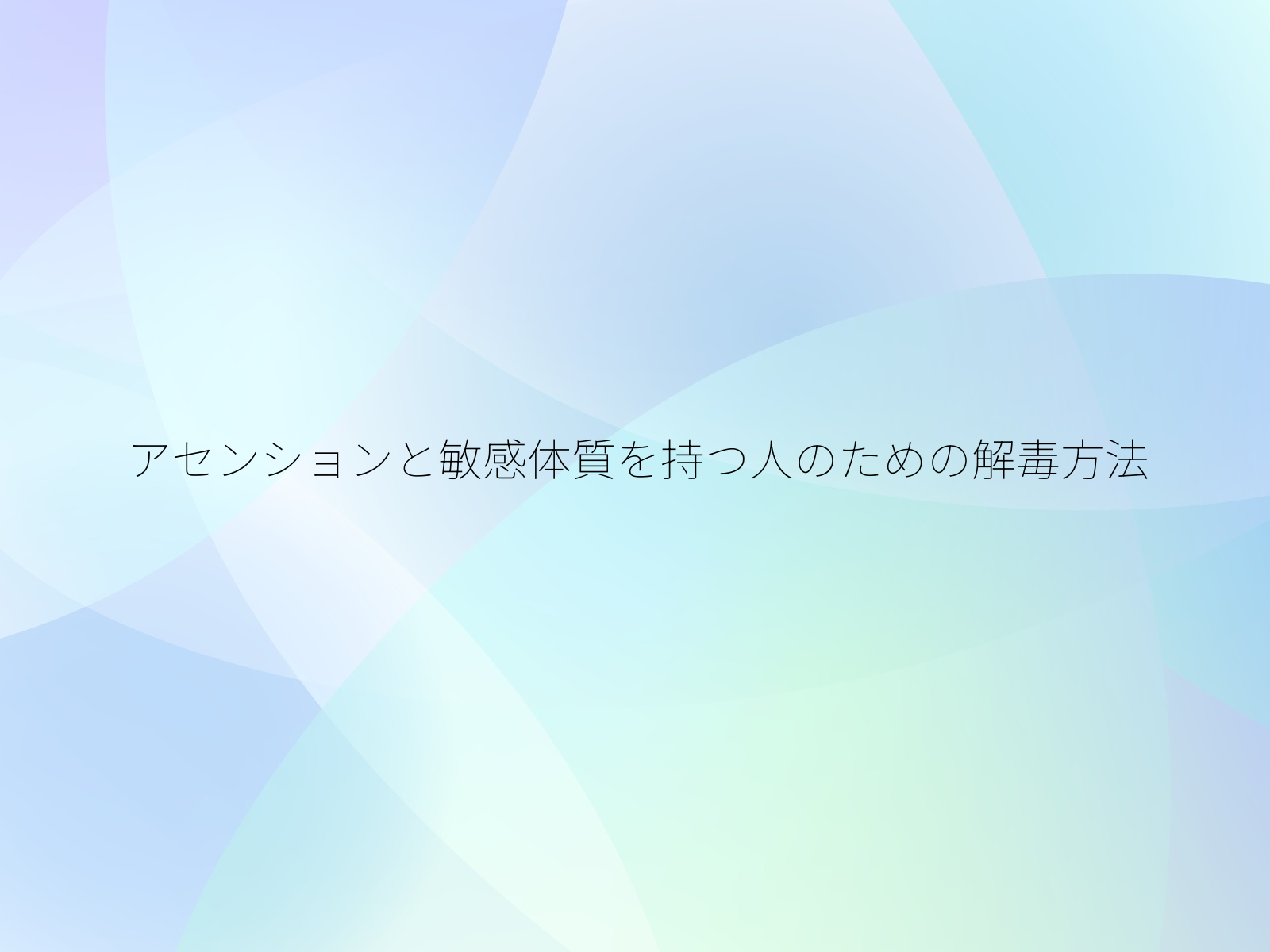 アセンションと敏感体質を持つ人のための解毒方法