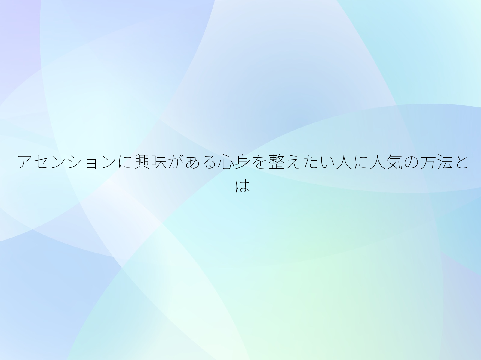 アセンションに興味がある心身を整えたい人に人気の方法とは