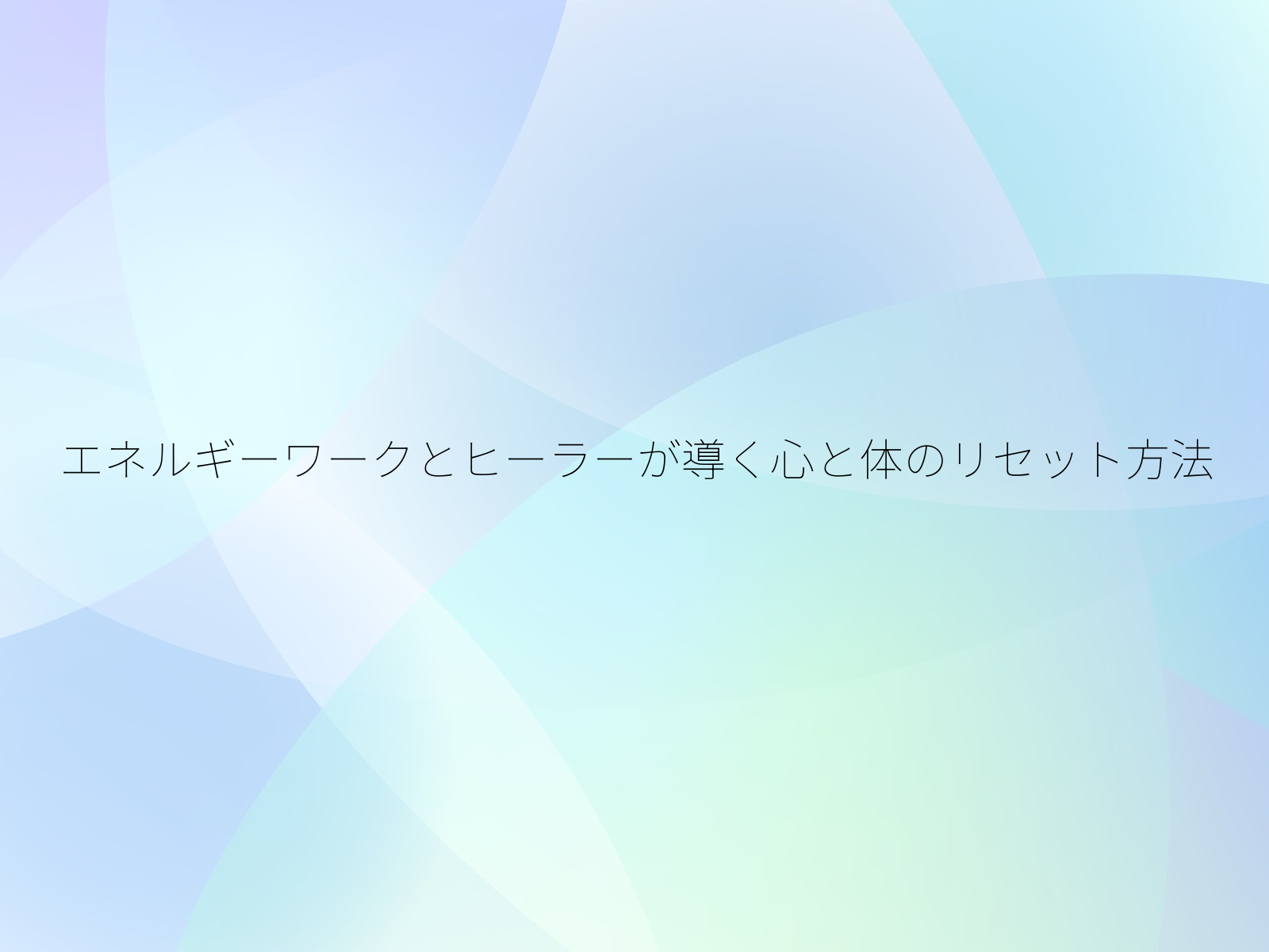 エネルギーワークとヒーラーが導く心と体のリセット方法
