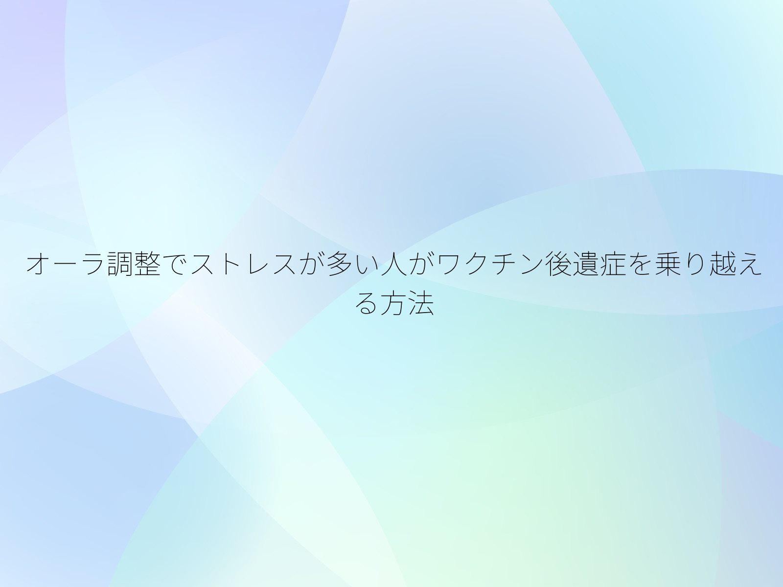 オーラ調整でストレスが多い人がワクチン後遺症を乗り越える方法