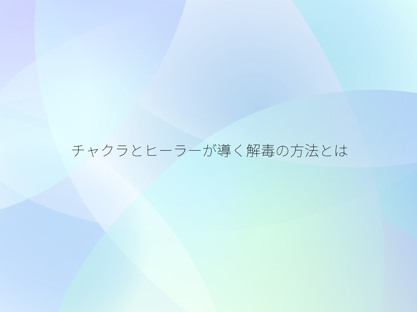 チャクラとヒーラーが導く解毒の方法とは