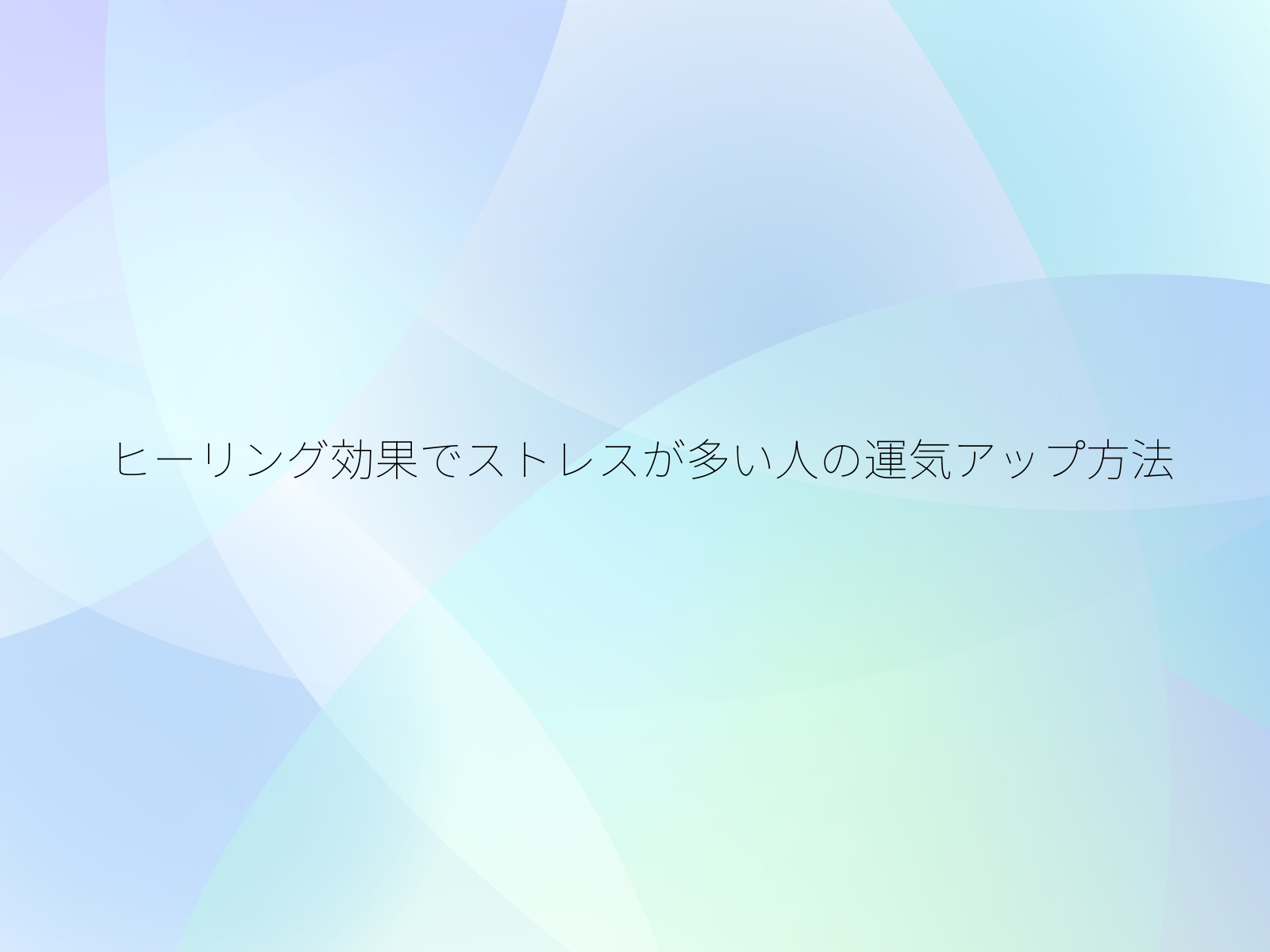 ヒーリング効果でストレスが多い人の運気アップ方法