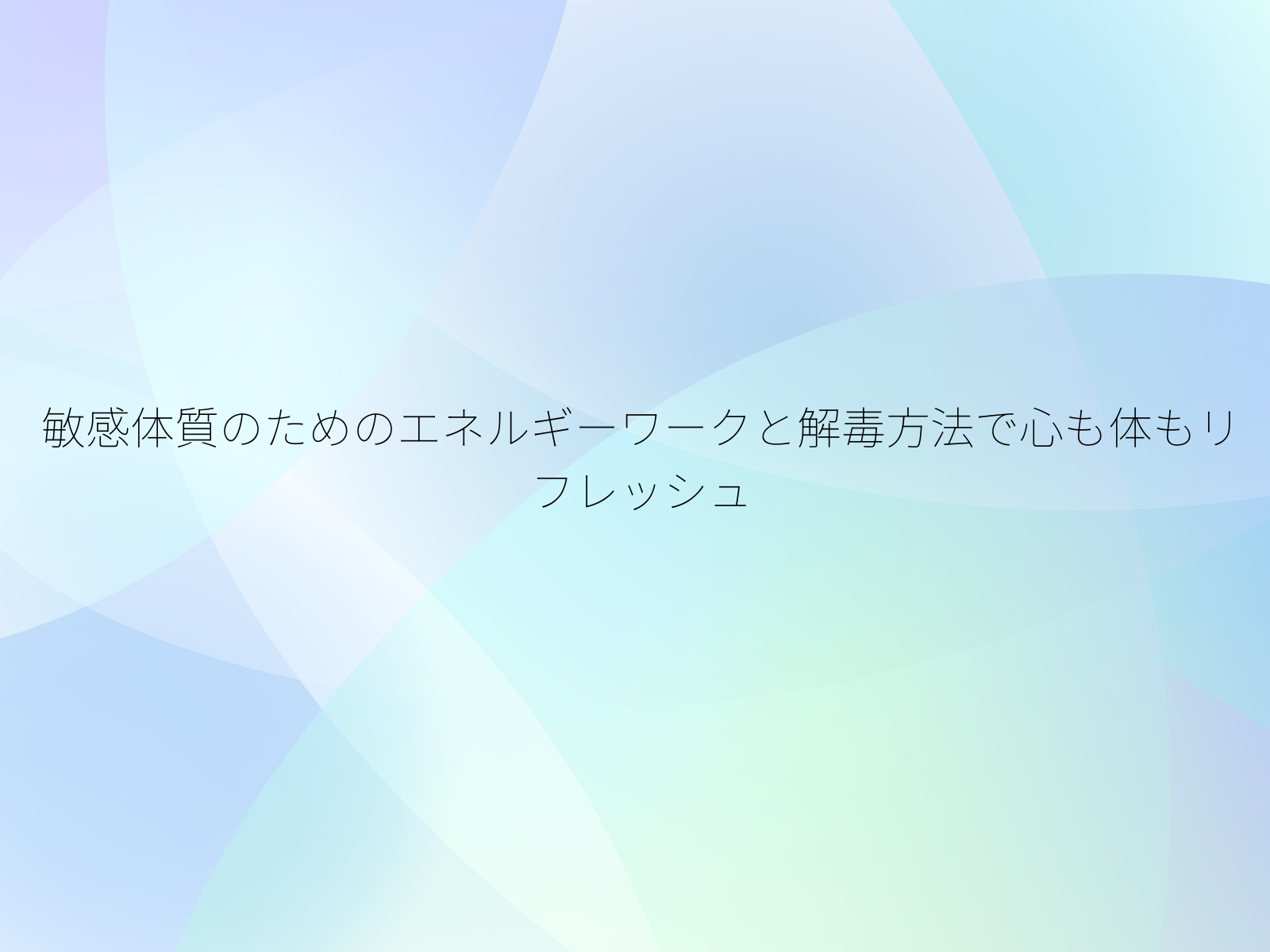 敏感体質のためのエネルギーワークと解毒方法で心も体もリフレッシュ