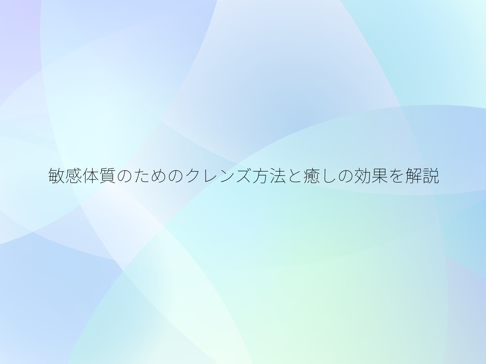 敏感体質のためのクレンズ方法と癒しの効果を解説