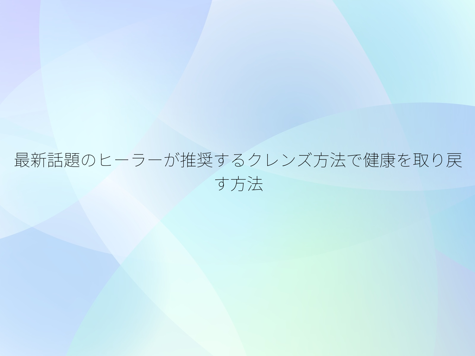 最新話題のヒーラーが推奨するクレンズ方法で健康を取り戻す方法