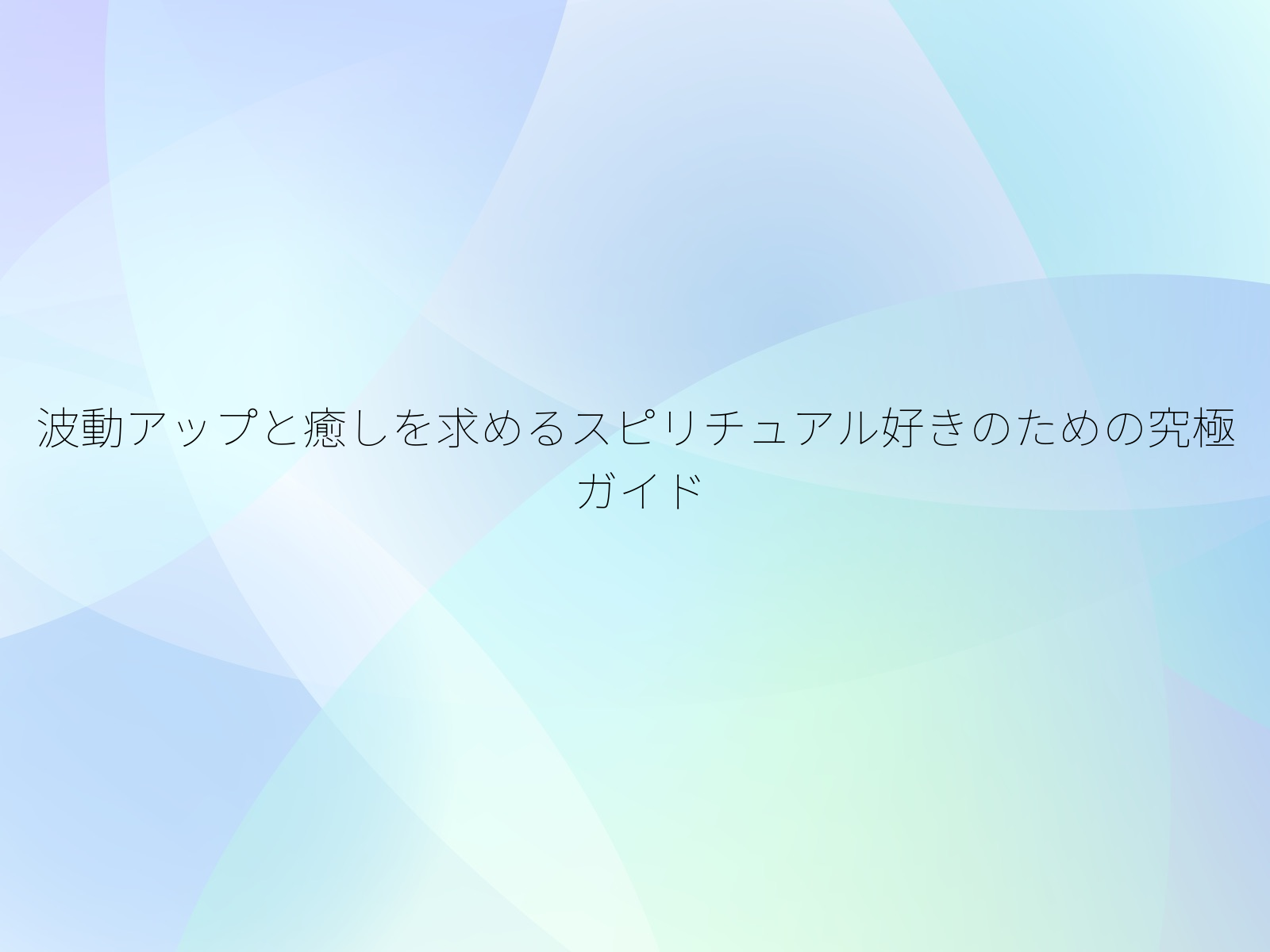 波動アップと癒しを求めるスピリチュアル好きのための究極ガイド