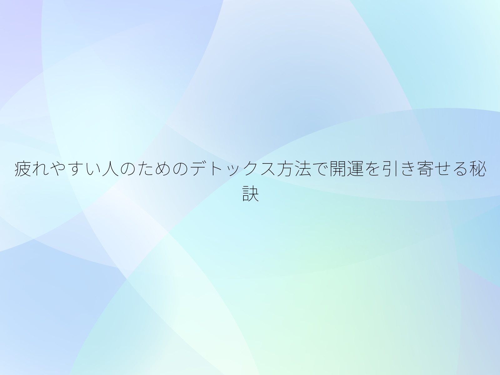 疲れやすい人のためのデトックス方法で開運を引き寄せる秘訣